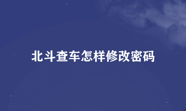北斗查车怎样修改密码