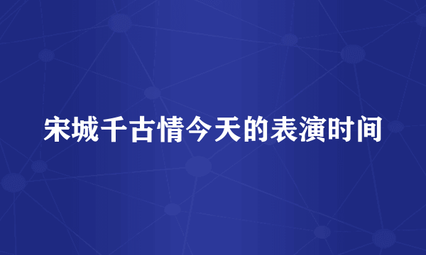 宋城千古情今天的表演时间