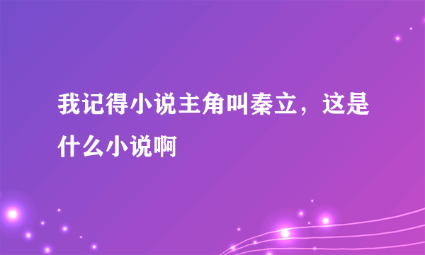 我记得小说主角叫秦立，这是什么小说啊