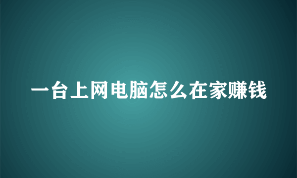 一台上网电脑怎么在家赚钱