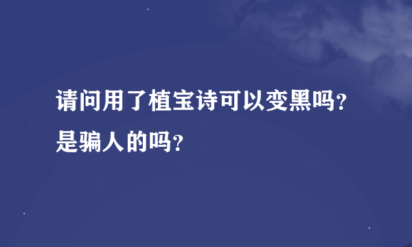 请问用了植宝诗可以变黑吗？是骗人的吗？