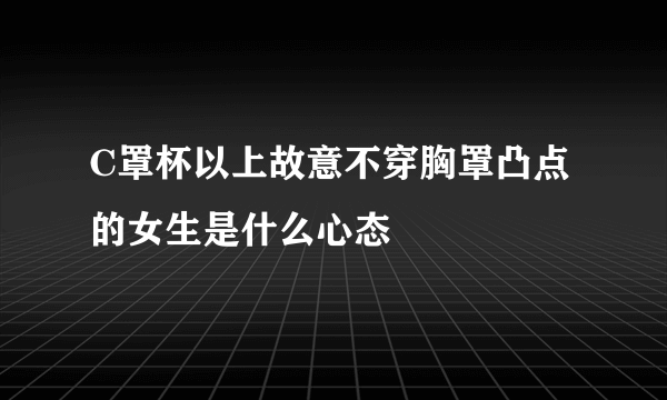 C罩杯以上故意不穿胸罩凸点的女生是什么心态