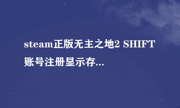 steam正版无主之地2 SHIFT账号注册显示存在非法字符，如何解决？账号名，邮箱，密码都纯数字+字母无字符