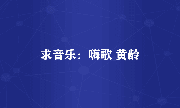 求音乐：嗨歌 黄龄