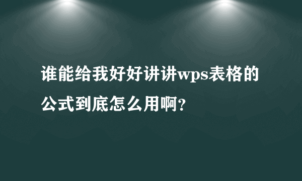 谁能给我好好讲讲wps表格的公式到底怎么用啊？