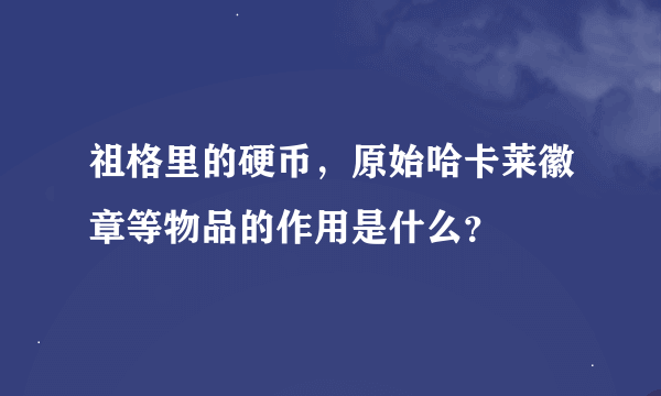 祖格里的硬币，原始哈卡莱徽章等物品的作用是什么？