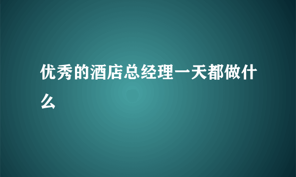 优秀的酒店总经理一天都做什么