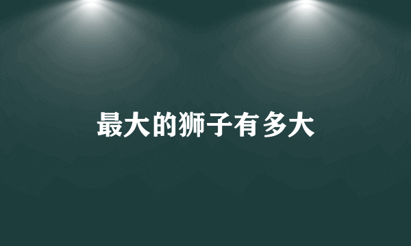 最大的狮子有多大
