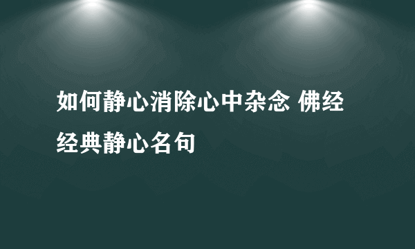 如何静心消除心中杂念 佛经经典静心名句