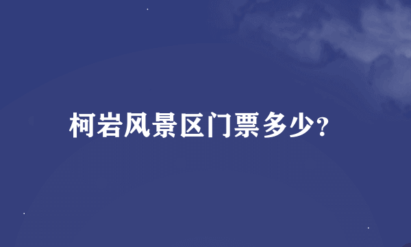 柯岩风景区门票多少？