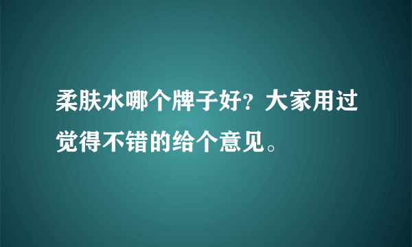柔肤水哪个牌子好？大家用过觉得不错的给个意见。