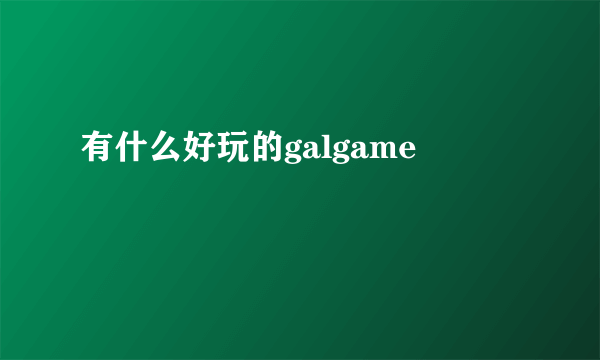 有什么好玩的galgame