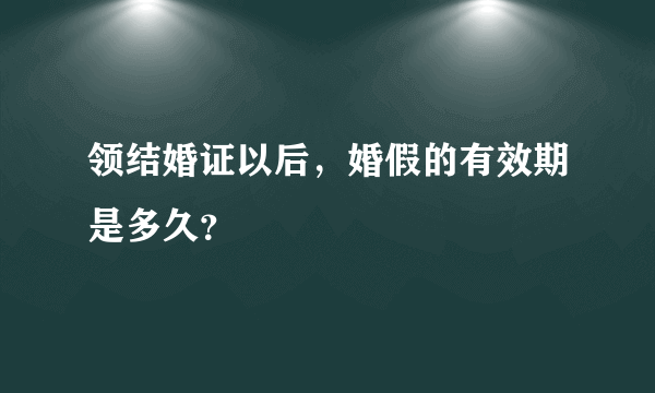 领结婚证以后，婚假的有效期是多久？