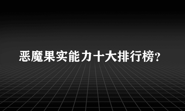 恶魔果实能力十大排行榜？