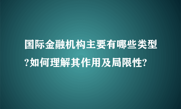 国际金融机构主要有哪些类型?如何理解其作用及局限性?