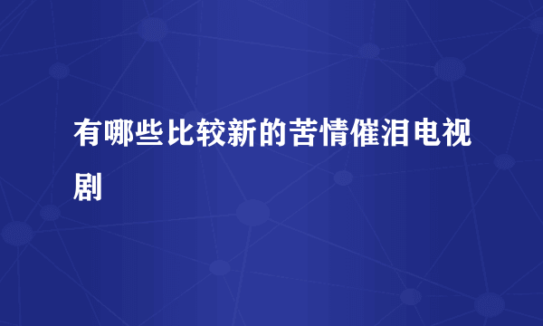 有哪些比较新的苦情催泪电视剧