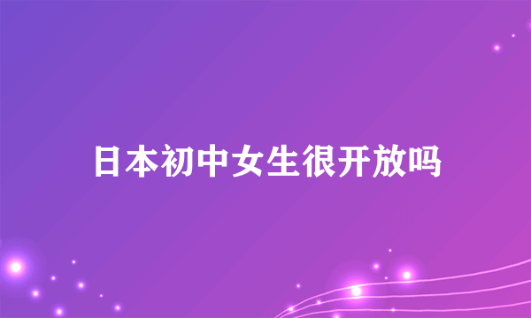 日本初中女生很开放吗