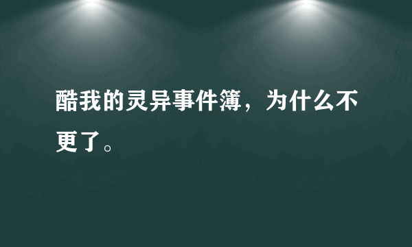 酷我的灵异事件簿，为什么不更了。