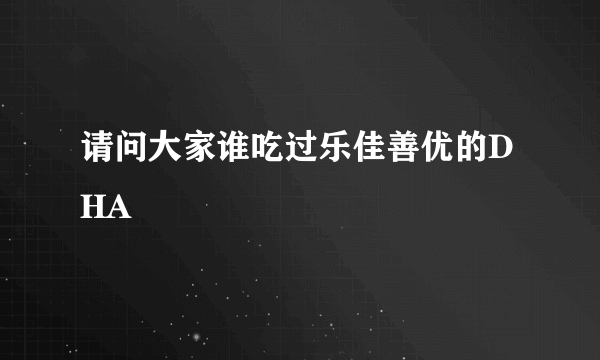 请问大家谁吃过乐佳善优的DHA