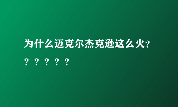 为什么迈克尔杰克逊这么火？？？？？？