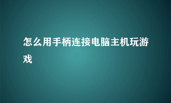 怎么用手柄连接电脑主机玩游戏