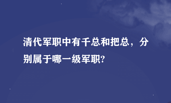 清代军职中有千总和把总，分别属于哪一级军职?