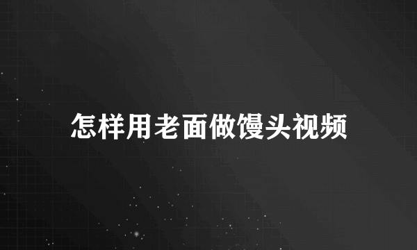 怎样用老面做馒头视频