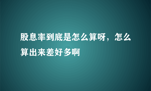 股息率到底是怎么算呀，怎么算出来差好多啊