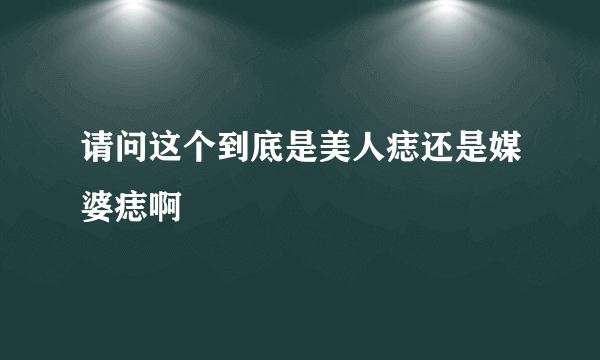 请问这个到底是美人痣还是媒婆痣啊