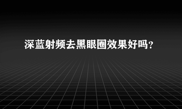 深蓝射频去黑眼圈效果好吗？