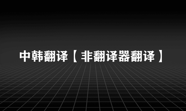 中韩翻译【非翻译器翻译】