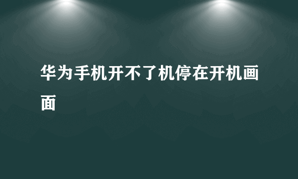 华为手机开不了机停在开机画面