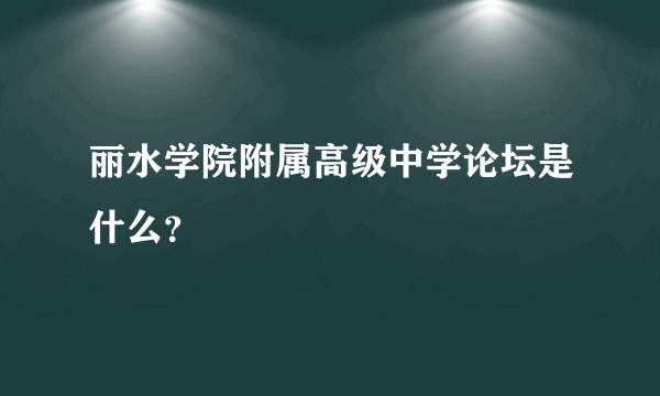 丽水学院附属高级中学论坛是什么？