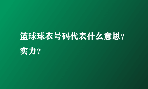 篮球球衣号码代表什么意思？实力？