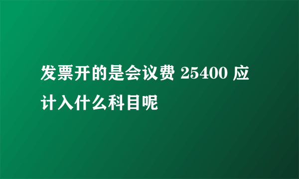 发票开的是会议费 25400 应计入什么科目呢