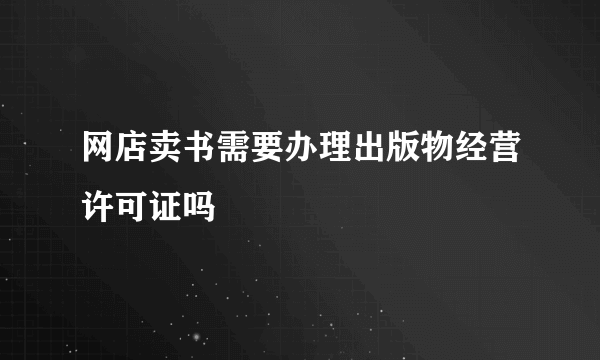 网店卖书需要办理出版物经营许可证吗