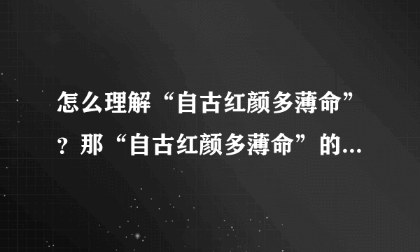 怎么理解“自古红颜多薄命”？那“自古红颜多薄命”的下一句是什么？要有创意！
