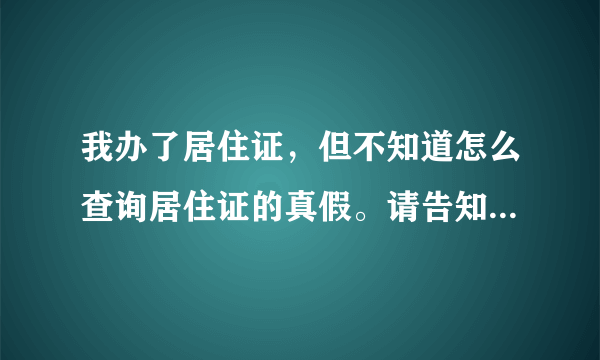 我办了居住证，但不知道怎么查询居住证的真假。请告知广东省居住证查询网址，谢谢您！