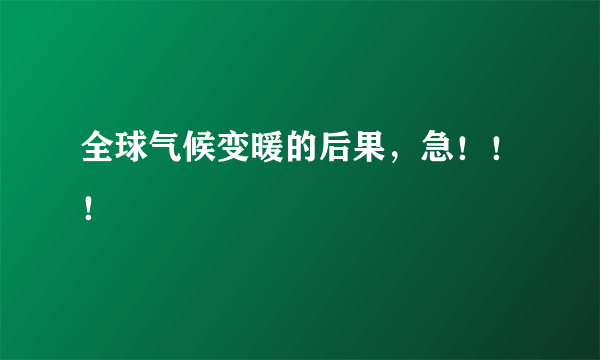 全球气候变暖的后果，急！！！