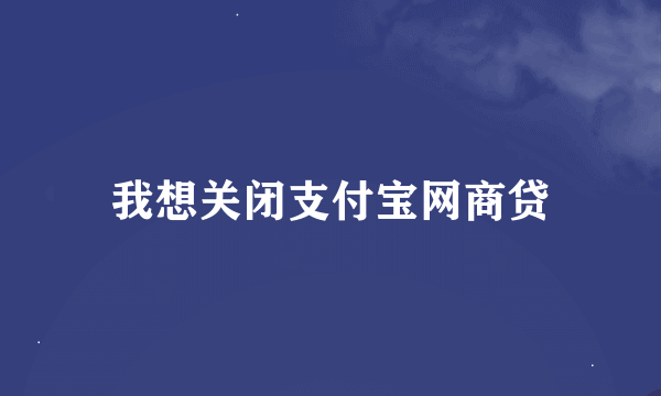 我想关闭支付宝网商贷