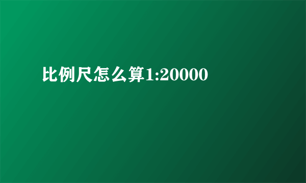 比例尺怎么算1:20000