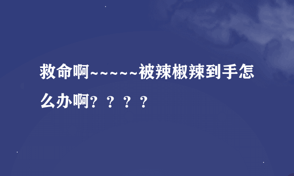 救命啊~~~~~被辣椒辣到手怎么办啊？？？？