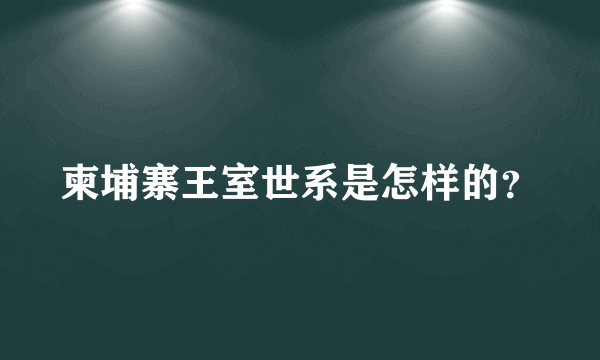 柬埔寨王室世系是怎样的？
