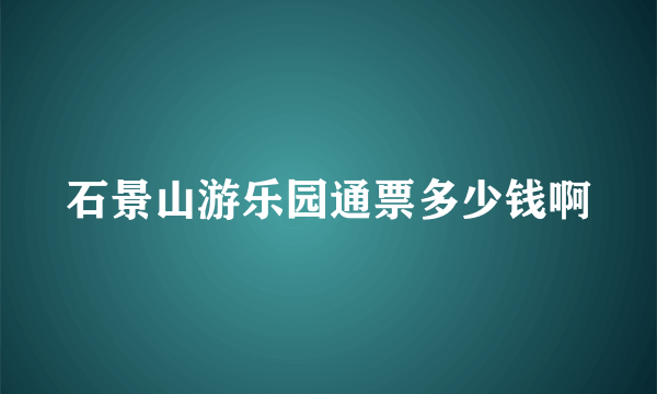 石景山游乐园通票多少钱啊