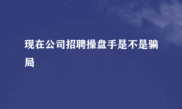 现在公司招聘操盘手是不是骗局