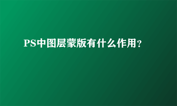 PS中图层蒙版有什么作用？