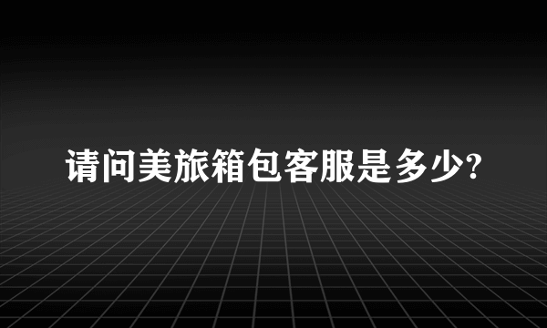 请问美旅箱包客服是多少?