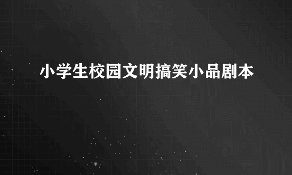 小学生校园文明搞笑小品剧本