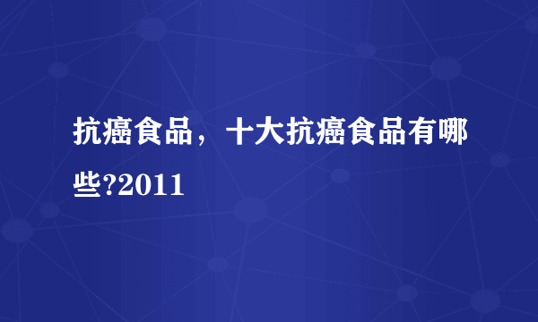 抗癌食品，十大抗癌食品有哪些?2011