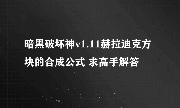 暗黑破坏神v1.11赫拉迪克方块的合成公式 求高手解答